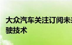 大众汽车关注订阅未来汽车将按需提供自动驾驶技术