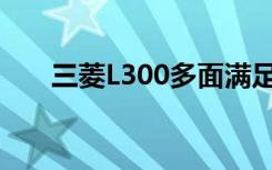 三菱L300多面满足您的各种业务需求