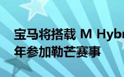 宝马将搭载 M Hybrid V8 LMDh 于 2024 年参加勒芒赛事