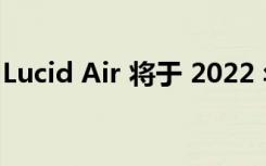 Lucid Air 将于 2022 年 6 月在欧洲上市销售