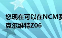 您现在可以在NCM赛车公园的赛道上体验C8克尔维特Z06