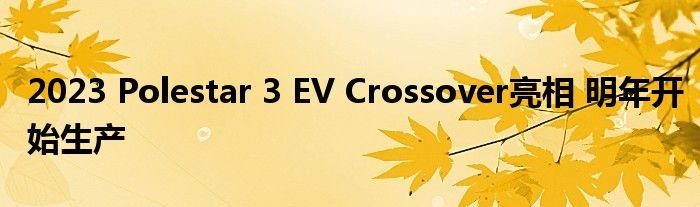 2023 Polestar 3 EV Crossover亮相 明年开始生产