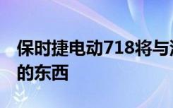 保时捷电动718将与汽油版718共享一些巨大的东西