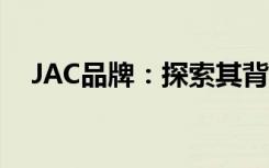 JAC品牌：探索其背后的故事与独特之处