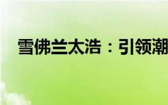 雪佛兰太浩：引领潮流的全方位豪华SUV