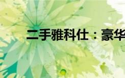 二手雅科仕：豪华座驾的性价比之选
