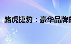 路虎捷豹：豪华品牌的卓越表现与独特魅力