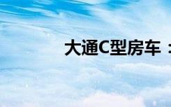 大通C型房车：完美旅行之选