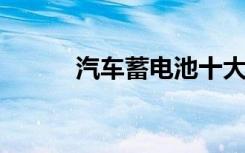 汽车蓄电池十大排名及品牌介绍