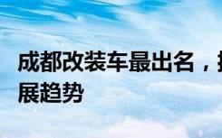 成都改装车最出名，揭秘背后的改装文化与发展趋势