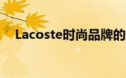 Lacoste时尚品牌的价格范围与热门商品