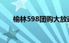 榆林598团购大放送，尽享超值优惠！