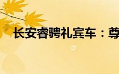 长安睿骋礼宾车：尊贵与技术的完美结合