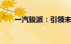 一汽骏派：引领未来出行的卓越之作