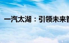 一汽太湖：引领未来智能绿色汽车的新篇章