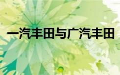 一汽丰田与广汽丰田：质量对比与深度解析