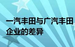 一汽丰田与广汽丰田：深度解析两大丰田合资企业的差异