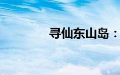 寻仙东山岛：详细路线指南