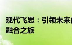现代飞思：引领未来的智能科技与人性化设计融合之旅