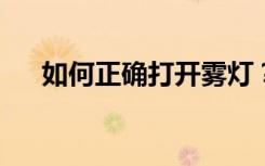如何正确打开雾灯？雾天驾驶必备知识