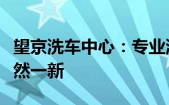 望京洗车中心：专业洗车服务，让您的爱车焕然一新