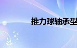 推力球轴承型号规格表详解