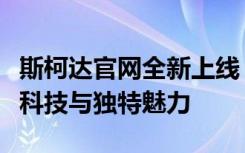 斯柯达官网全新上线：探索斯柯达汽车的创新科技与独特魅力