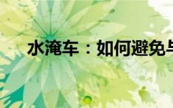 水淹车：如何避免与应对车辆涉水风险