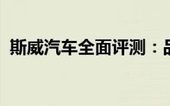 斯威汽车全面评测：品质、性能、设计一览
