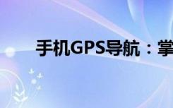 手机GPS导航：掌握路线，轻松出行