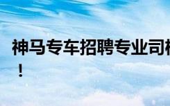 神马专车招聘专业司机，打造高品质出行服务！