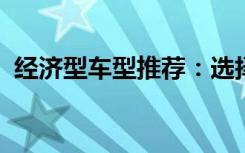 经济型车型推荐：选择一辆经济实惠的汽车