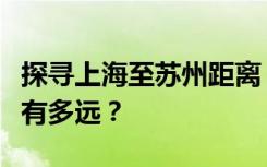 探寻上海至苏州距离：繁华都市间的距离究竟有多远？