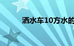洒水车10方水的价格分析及参考
