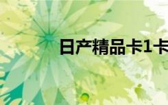 日产精品卡1卡2完全免费畅享