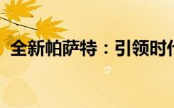 全新帕萨特：引领时代风潮，诠释精工品质