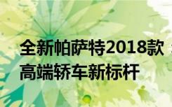 全新帕萨特2018款：引领时代风潮，打造中高端轿车新标杆